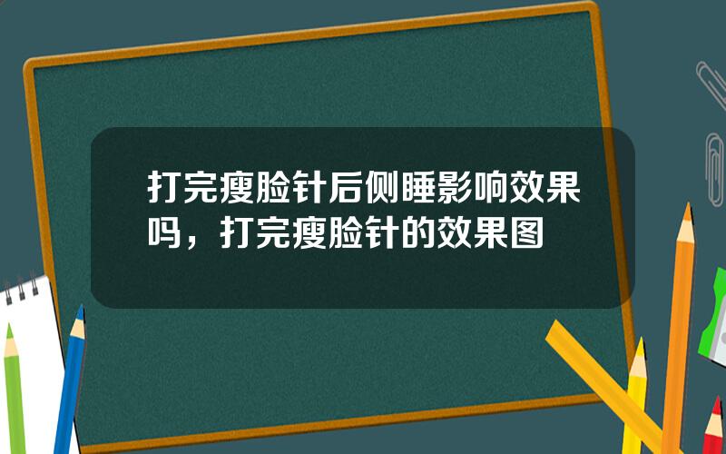 打完瘦脸针后侧睡影响效果吗，打完瘦脸针的效果图