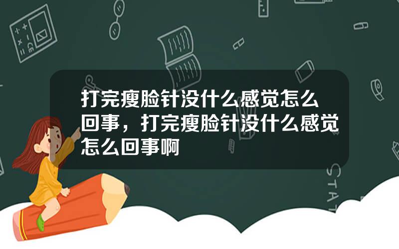 打完瘦脸针没什么感觉怎么回事，打完瘦脸针没什么感觉怎么回事啊