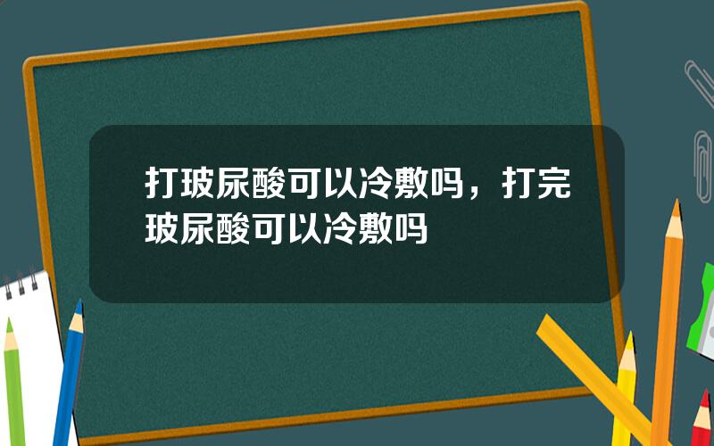 打玻尿酸可以冷敷吗，打完玻尿酸可以冷敷吗