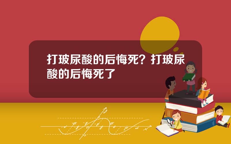 打玻尿酸的后悔死？打玻尿酸的后悔死了