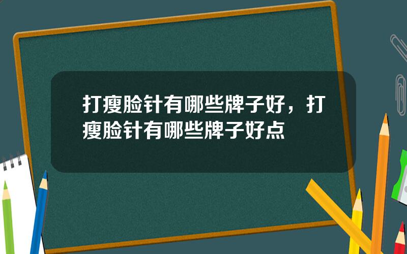 打瘦脸针有哪些牌子好，打瘦脸针有哪些牌子好点