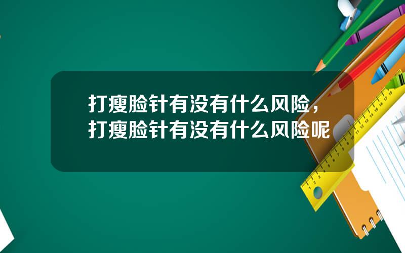 打瘦脸针有没有什么风险，打瘦脸针有没有什么风险呢