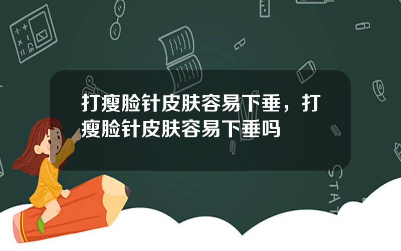 打瘦脸针皮肤容易下垂，打瘦脸针皮肤容易下垂吗