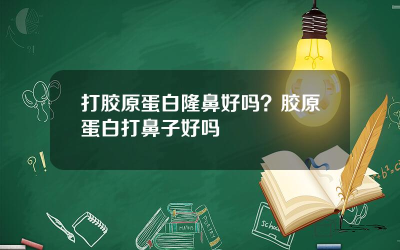 打胶原蛋白隆鼻好吗？胶原蛋白打鼻子好吗