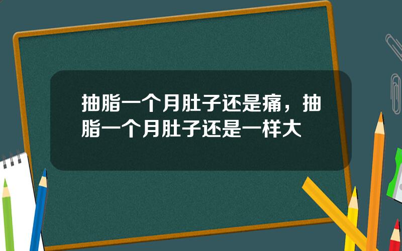 抽脂一个月肚子还是痛，抽脂一个月肚子还是一样大