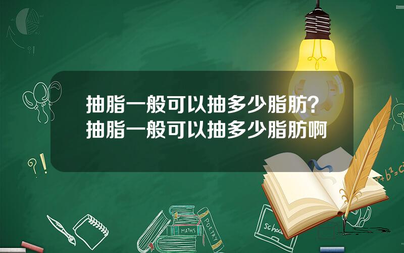 抽脂一般可以抽多少脂肪？抽脂一般可以抽多少脂肪啊