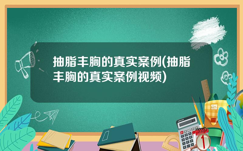 抽脂丰胸的真实案例(抽脂丰胸的真实案例视频)