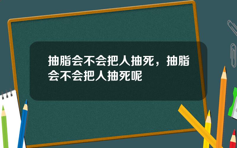 抽脂会不会把人抽死，抽脂会不会把人抽死呢