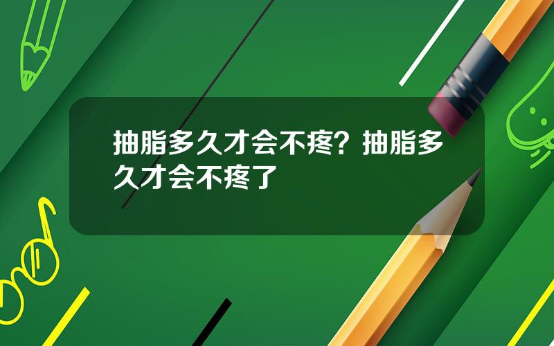 抽脂多久才会不疼？抽脂多久才会不疼了