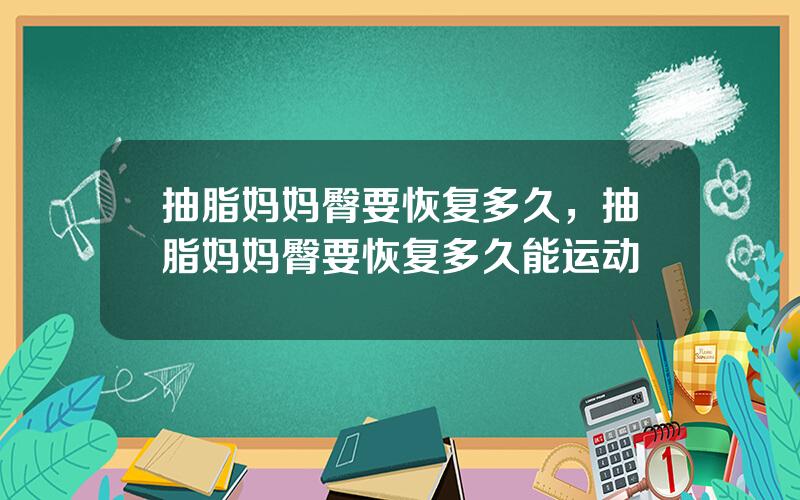 抽脂妈妈臀要恢复多久，抽脂妈妈臀要恢复多久能运动