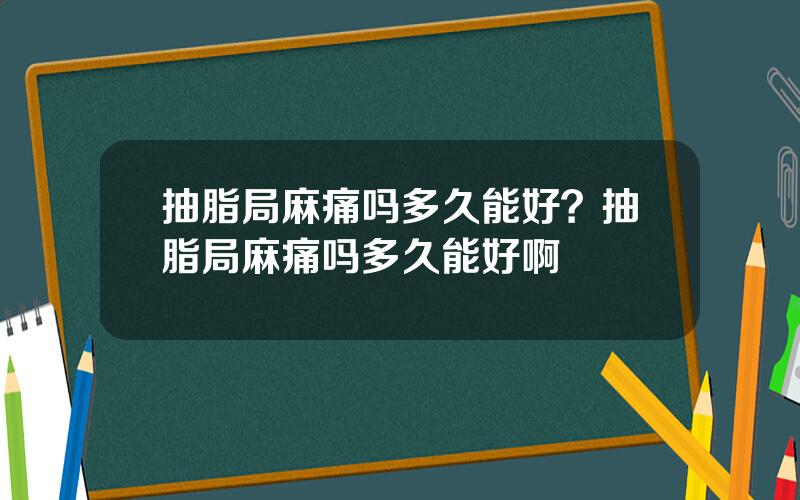 抽脂局麻痛吗多久能好？抽脂局麻痛吗多久能好啊