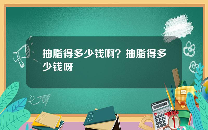 抽脂得多少钱啊？抽脂得多少钱呀