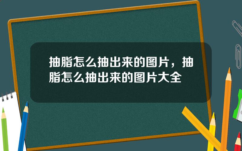 抽脂怎么抽出来的图片，抽脂怎么抽出来的图片大全