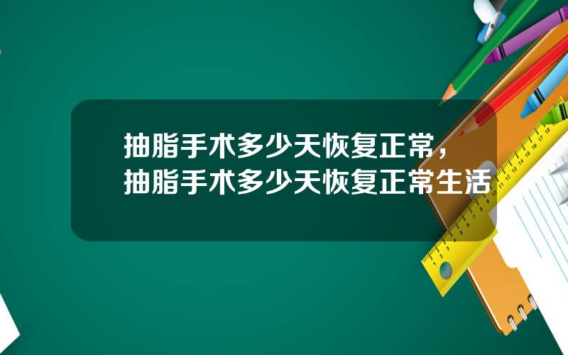 抽脂手术多少天恢复正常，抽脂手术多少天恢复正常生活