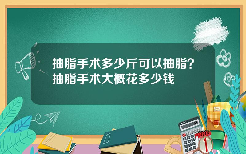 抽脂手术多少斤可以抽脂？抽脂手术大概花多少钱