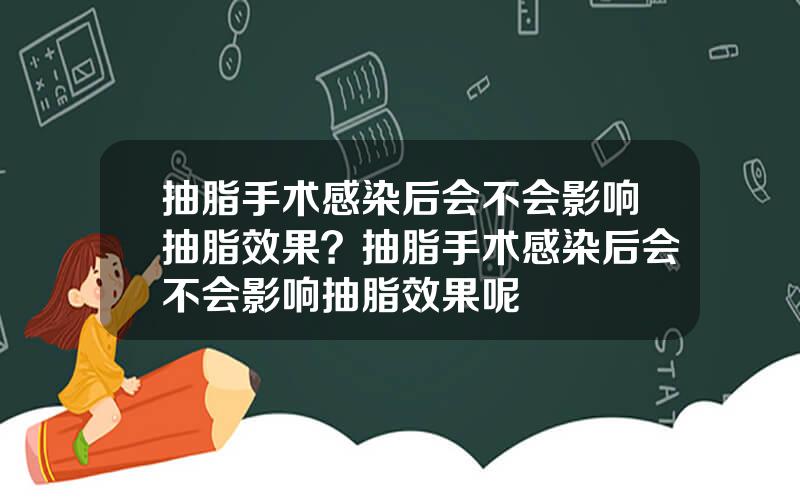 抽脂手术感染后会不会影响抽脂效果？抽脂手术感染后会不会影响抽脂效果呢