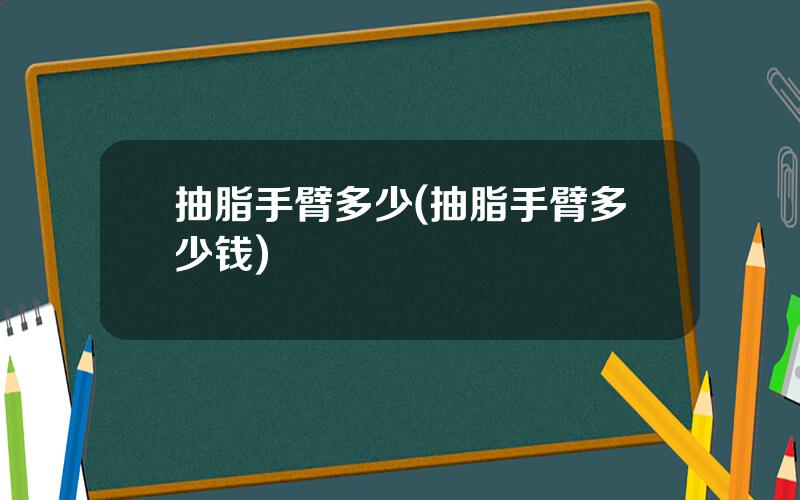 抽脂手臂多少(抽脂手臂多少钱)