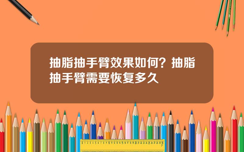 抽脂抽手臂效果如何？抽脂抽手臂需要恢复多久