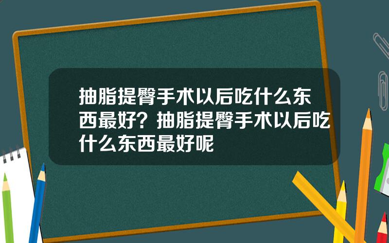 抽脂提臀手术以后吃什么东西最好？抽脂提臀手术以后吃什么东西最好呢