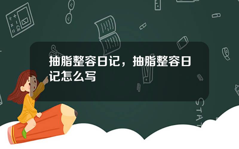 抽脂整容日记，抽脂整容日记怎么写