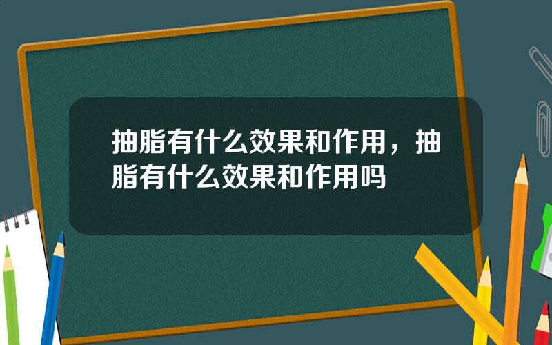 抽脂有什么效果和作用，抽脂有什么效果和作用吗