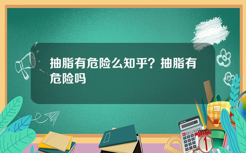 抽脂有危险么知乎？抽脂有危险吗