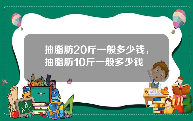 抽脂肪20斤一般多少钱，抽脂肪10斤一般多少钱