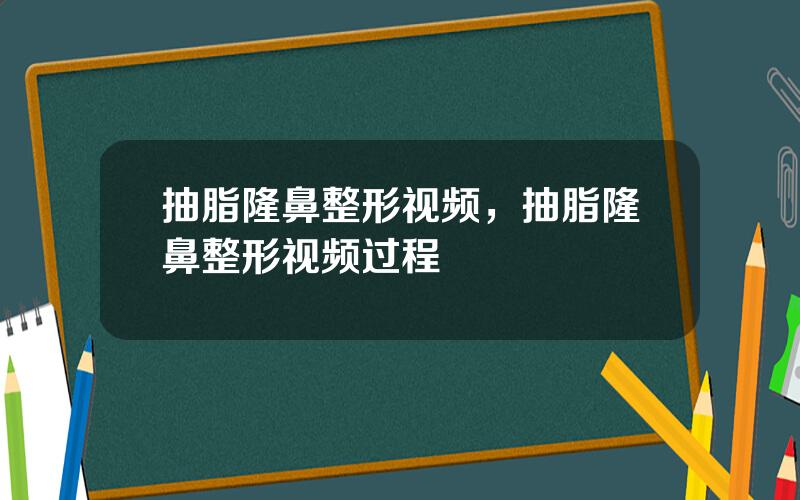 抽脂隆鼻整形视频，抽脂隆鼻整形视频过程