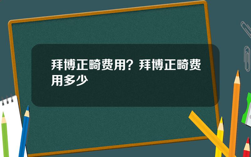 拜博正畸费用？拜博正畸费用多少