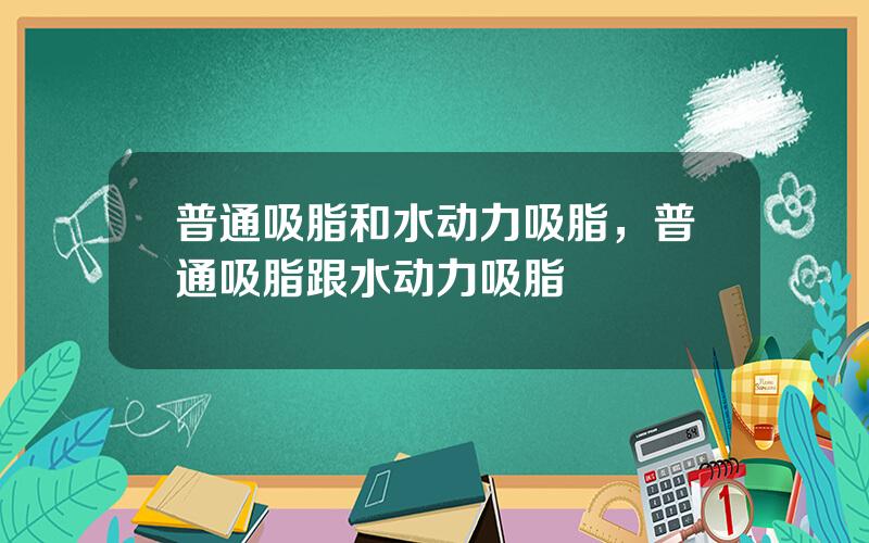 普通吸脂和水动力吸脂，普通吸脂跟水动力吸脂