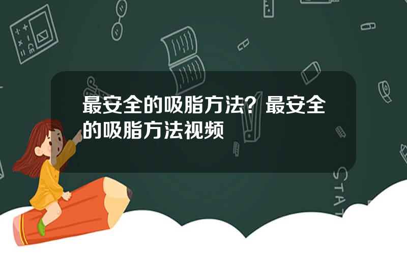 最安全的吸脂方法？最安全的吸脂方法视频