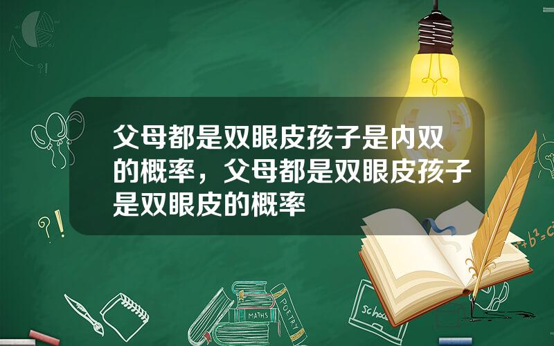 父母都是双眼皮孩子是内双的概率，父母都是双眼皮孩子是双眼皮的概率