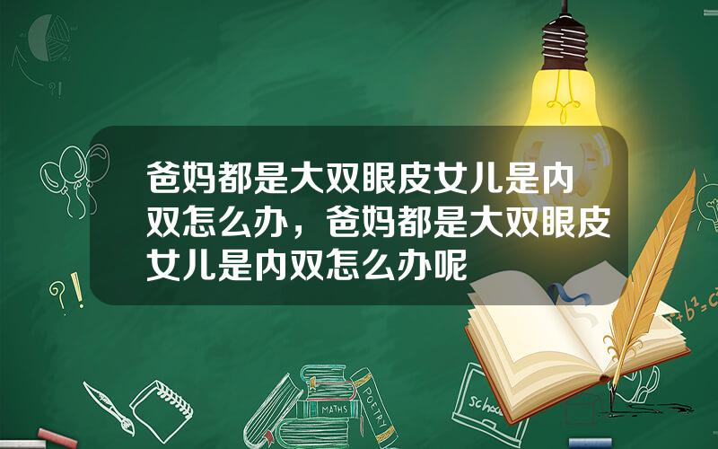 爸妈都是大双眼皮女儿是内双怎么办，爸妈都是大双眼皮女儿是内双怎么办呢