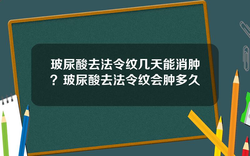 玻尿酸去法令纹几天能消肿？玻尿酸去法令纹会肿多久