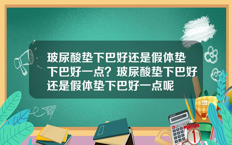 玻尿酸垫下巴好还是假体垫下巴好一点？玻尿酸垫下巴好还是假体垫下巴好一点呢