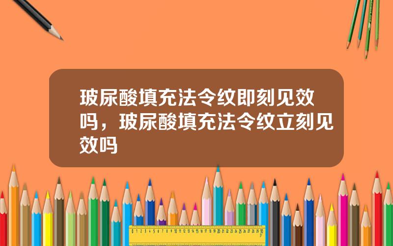 玻尿酸填充法令纹即刻见效吗，玻尿酸填充法令纹立刻见效吗