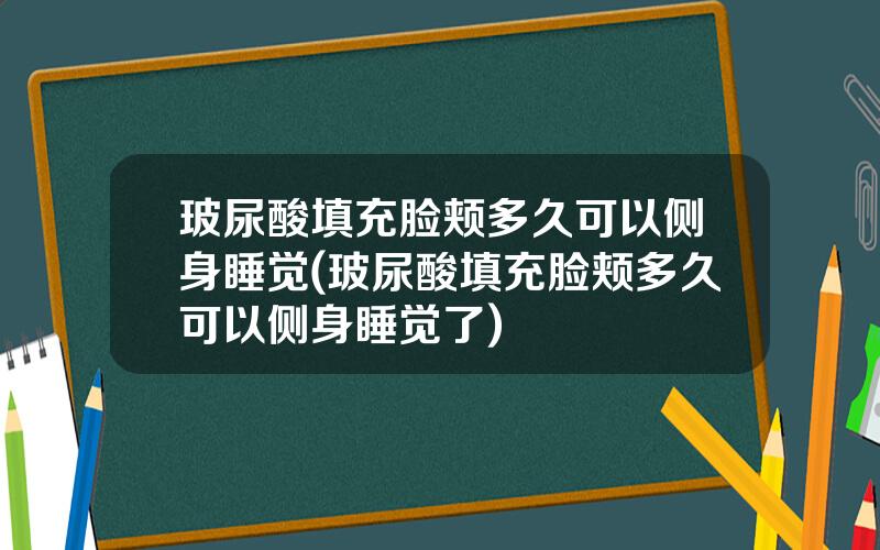 玻尿酸填充脸颊多久可以侧身睡觉(玻尿酸填充脸颊多久可以侧身睡觉了)