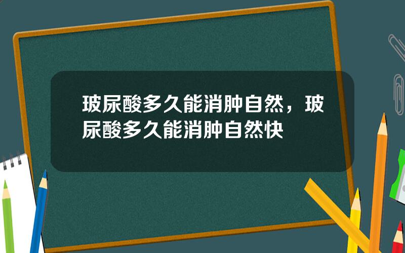 玻尿酸多久能消肿自然，玻尿酸多久能消肿自然快