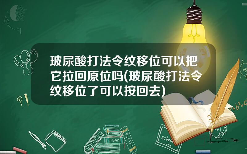 玻尿酸打法令纹移位可以把它拉回原位吗(玻尿酸打法令纹移位了可以按回去)