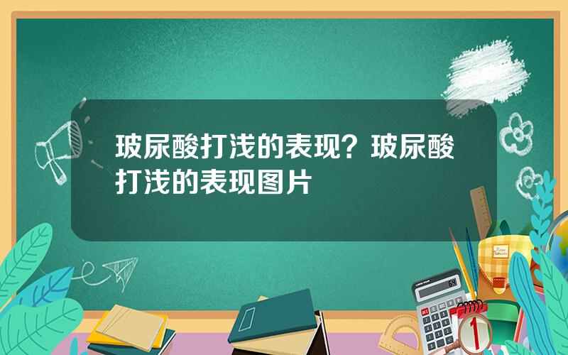 玻尿酸打浅的表现？玻尿酸打浅的表现图片