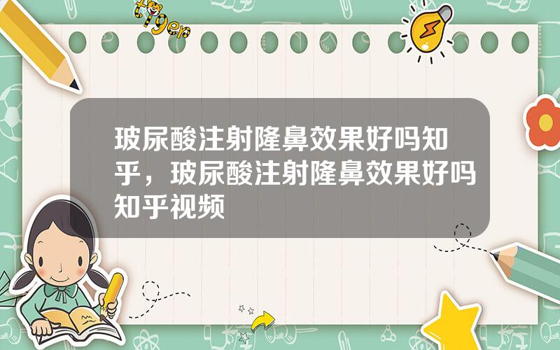 玻尿酸注射隆鼻效果好吗知乎，玻尿酸注射隆鼻效果好吗知乎视频