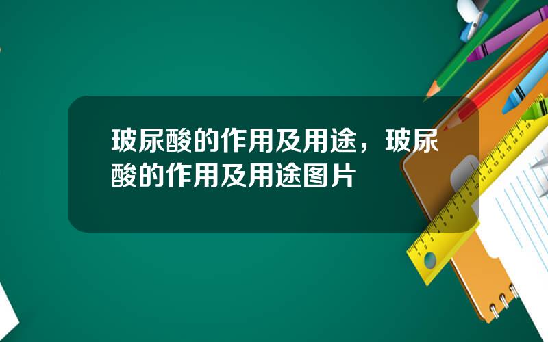 玻尿酸的作用及用途，玻尿酸的作用及用途图片