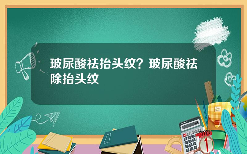 玻尿酸祛抬头纹？玻尿酸祛除抬头纹