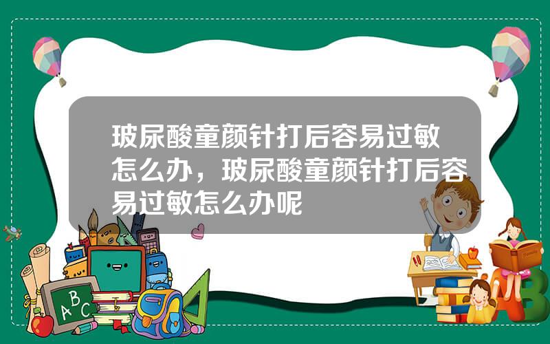 玻尿酸童颜针打后容易过敏怎么办，玻尿酸童颜针打后容易过敏怎么办呢