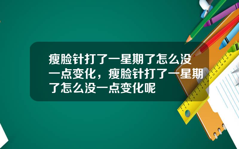 瘦脸针打了一星期了怎么没一点变化，瘦脸针打了一星期了怎么没一点变化呢