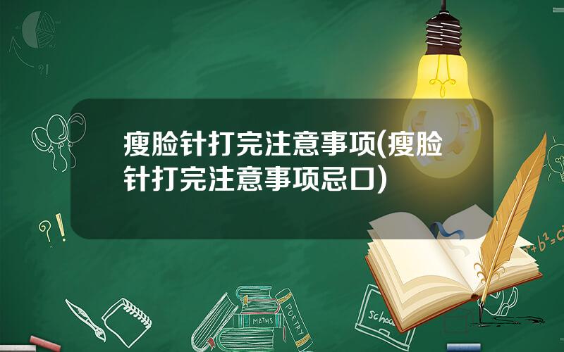 瘦脸针打完注意事项(瘦脸针打完注意事项忌口)