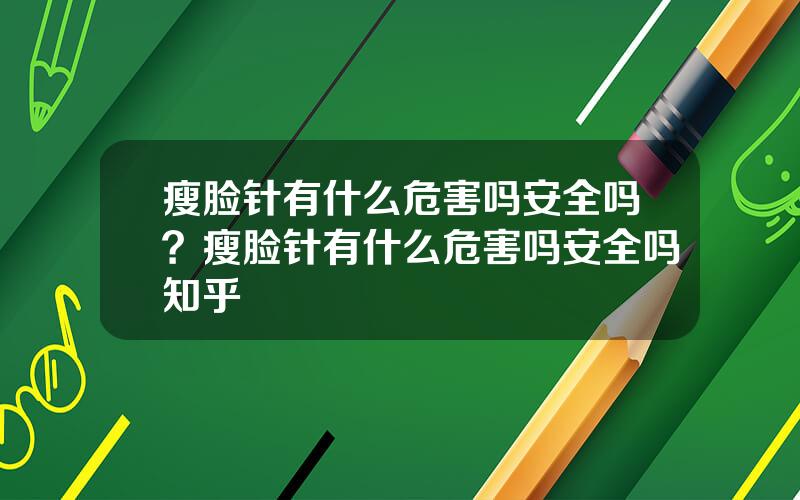 瘦脸针有什么危害吗安全吗？瘦脸针有什么危害吗安全吗知乎