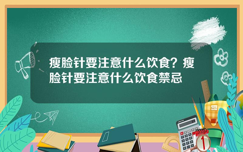 瘦脸针要注意什么饮食？瘦脸针要注意什么饮食禁忌