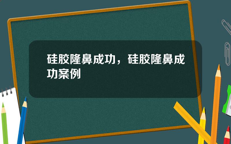 硅胶隆鼻成功，硅胶隆鼻成功案例