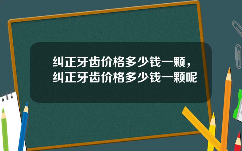 纠正牙齿价格多少钱一颗，纠正牙齿价格多少钱一颗呢